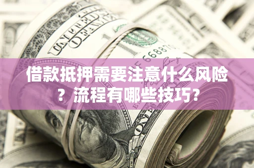 武汉借款抵押需要注意什么风险？流程有哪些技巧？