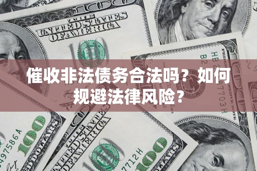 武汉催收非法债务合法吗？如何规避法律风险？