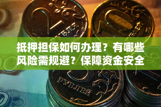 武汉抵押担保如何办理？有哪些风险需规避？保障资金安全
