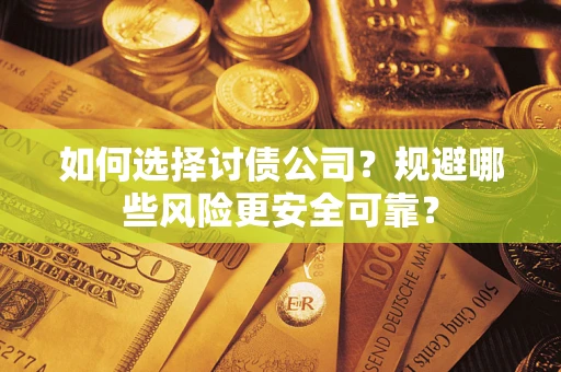 武汉如何选择讨债公司？规避哪些风险更安全可靠？