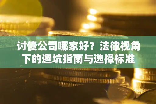 武汉讨债公司哪家好？法律视角下的避坑指南与选择标准