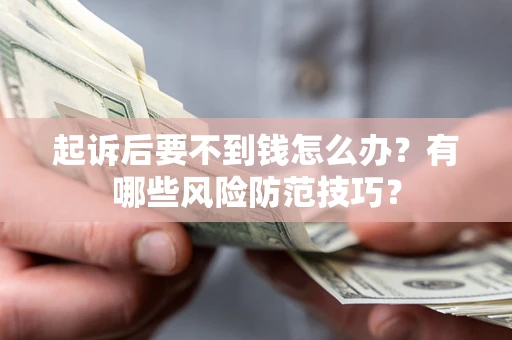 武汉起诉后要不到钱怎么办?有哪些风险防范技巧? 武汉起诉后要不到钱怎么办?有哪些风险防范技巧?