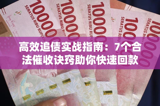 武汉高效追债实战指南：7个合法催收诀窍助你快速回款