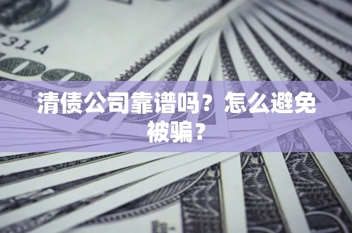 武汉清债公司靠谱吗？怎么避免被骗？