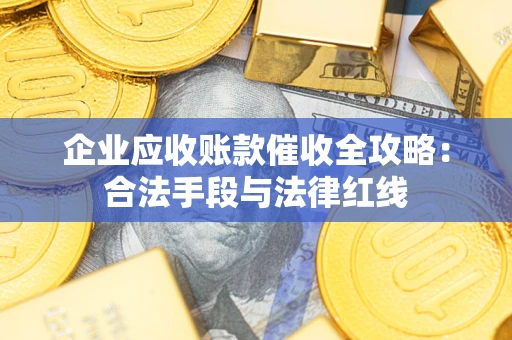 武汉企业应收账款催收全攻略：合法手段与法律红线
