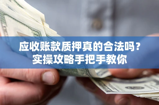 武汉应收账款质押真的合法吗？实操攻略手把手教你
