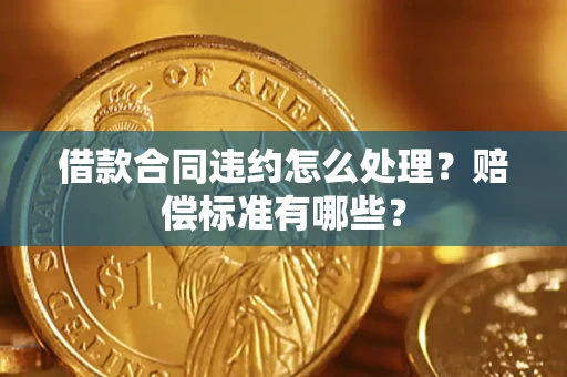 武汉借款合同违约怎么处理？赔偿标准有哪些？