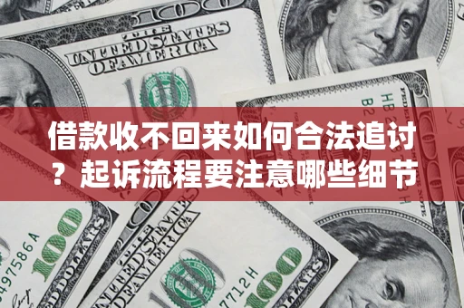 武汉借款收不回来如何合法追讨？起诉流程要注意哪些细节？