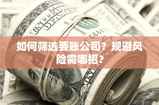 武汉如何筛选要账公司？规避风险需哪招？