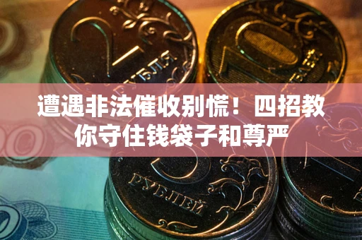 武汉遭遇非法催收别慌！四招教你守住钱袋子和尊严