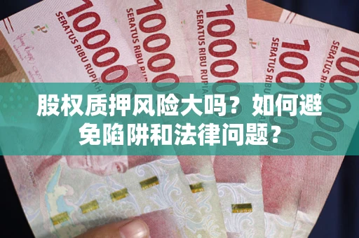 武汉股权质押风险大吗？如何避免陷阱和法律问题？