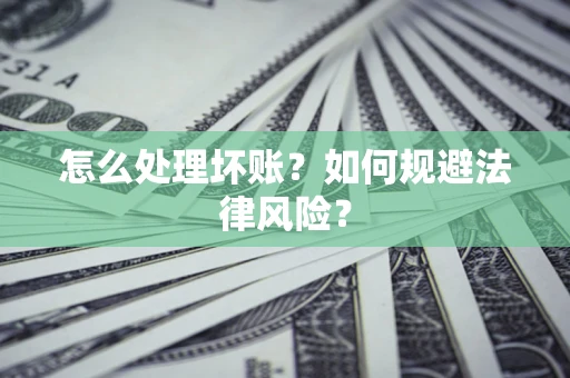 武汉怎么处理坏账？如何规避法律风险？
