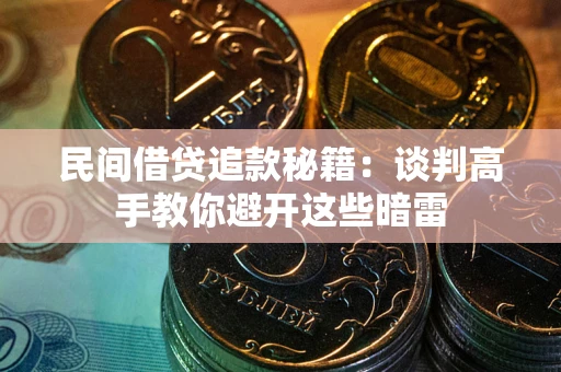 武汉民间借贷追款秘籍：谈判高手教你避开这些暗雷