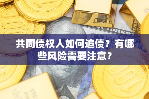 武汉共同债权人如何追债？有哪些风险需要注意？