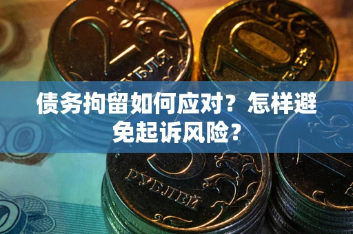武汉债务拘留如何应对？怎样避免起诉风险？