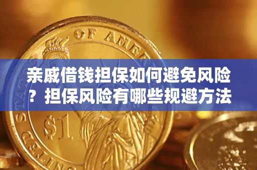 武汉亲戚借钱担保如何避免风险？担保风险有哪些规避方法？