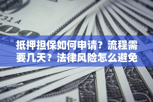 武汉抵押担保如何申请？流程需要几天？法律风险怎么避免？避坑指南