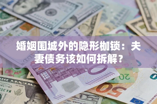 武汉婚姻围城外的隐形枷锁：夫妻债务该如何拆解？