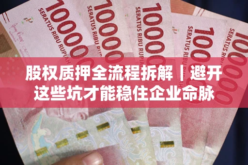 武汉股权质押全流程拆解｜避开这些坑才能稳住企业命脉