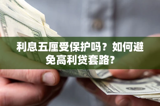 武汉利息五厘受保护吗？如何避免高利贷套路？