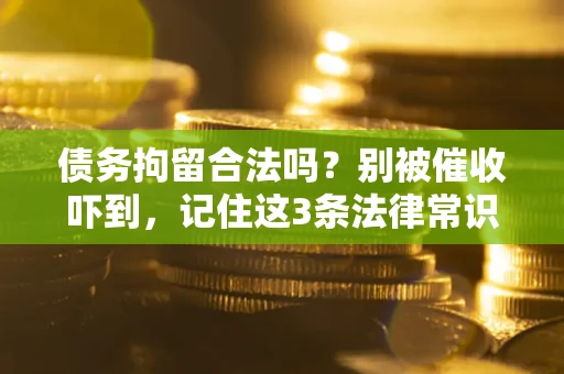 武汉债务拘留合法吗?别被催收吓到,记住这3条法律常识 武汉债务拘留合法吗?别被催收吓到,记住这3条法律常识