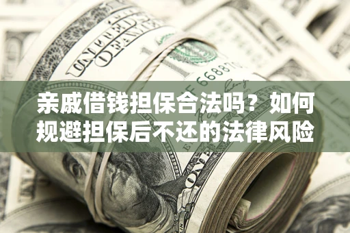 武汉亲戚借钱担保合法吗？如何规避担保后不还的法律风险？