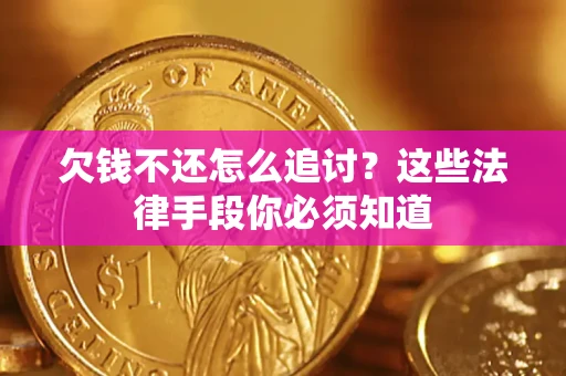武汉欠钱不还怎么追讨？这些法律手段你必须知道