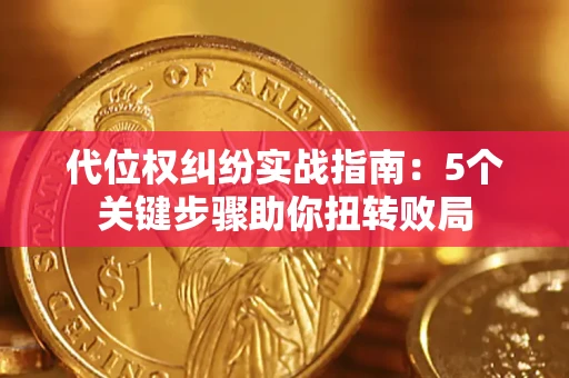 武汉代位权纠纷实战指南：5个关键步骤助你扭转败局