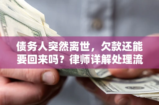 武汉债务人突然离世，欠款还能要回来吗？律师详解处理流程