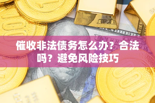武汉催收非法债务怎么办？合法吗？避免风险技巧