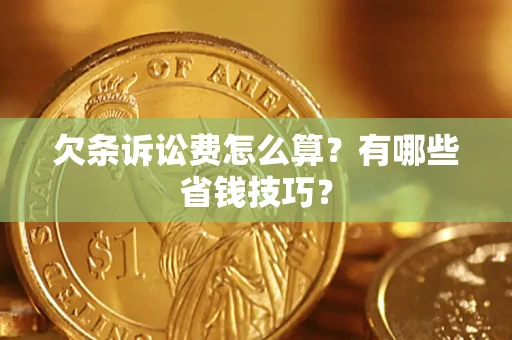 武汉欠条诉讼费怎么算？有哪些省钱技巧？