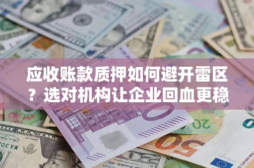 武汉应收账款质押如何避开雷区？选对机构让企业回血更稳