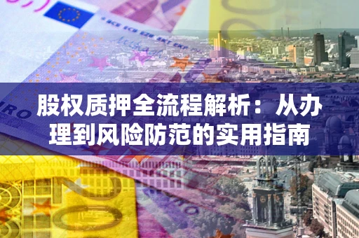 武汉股权质押全流程解析：从办理到风险防范的实用指南