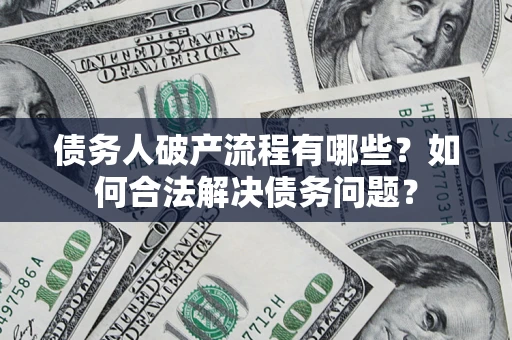 武汉债务人破产流程有哪些？如何合法解决债务问题？