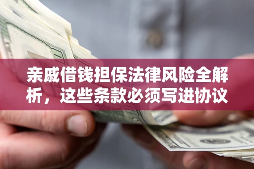 武汉亲戚借钱担保法律风险全解析，这些条款必须写进协议