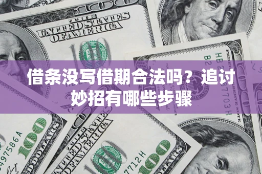 武汉借条没写借期合法吗？追讨妙招有哪些步骤