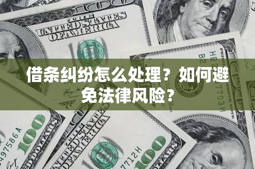 武汉借条纠纷怎么处理？如何避免法律风险？