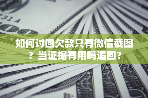 武汉如何讨回欠款只有微信截图？当证据有用吗追回？