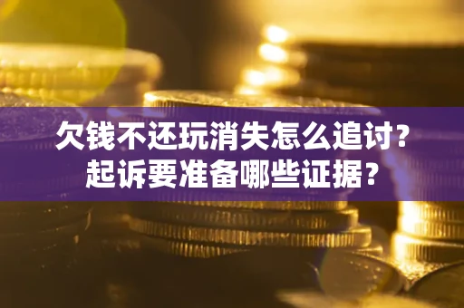 武汉欠钱不还玩消失怎么追讨？起诉要准备哪些证据？