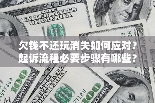 武汉欠钱不还玩消失如何应对？起诉流程必要步骤有哪些？
