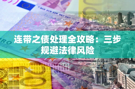武汉连带之债处理全攻略：三步规避法律风险