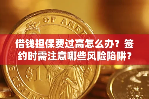 武汉借钱担保费过高怎么办？签约时需注意哪些风险陷阱？