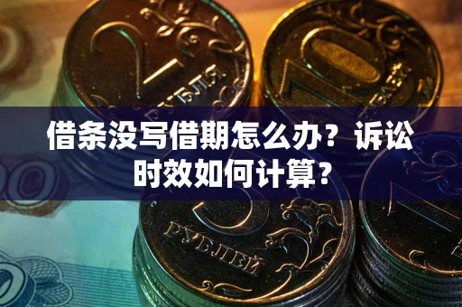 武汉借条没写借期怎么办？诉讼时效如何计算？