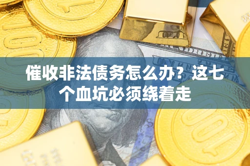 武汉催收非法债务怎么办？这七个血坑必须绕着走