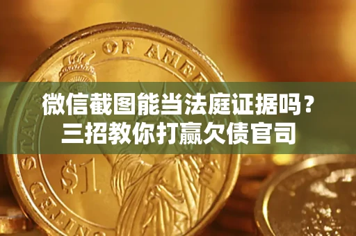 武汉微信截图能当法庭证据吗？三招教你打赢欠债官司