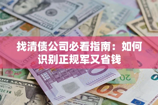 武汉找清债公司必看指南：如何识别正规军又省钱