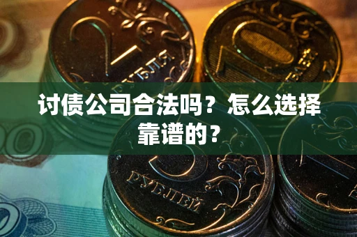 武汉讨债公司合法吗？怎么选择靠谱的？