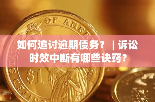 武汉如何追讨逾期债务？ | 诉讼时效中断有哪些诀窍？