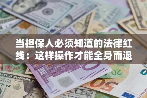 武汉当担保人必须知道的法律红线：这样操作才能全身而退