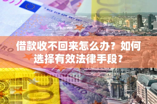 武汉借款收不回来怎么办？如何选择有效法律手段？
